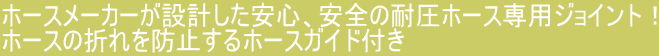 ホースメーカーが設計した安心、安全の耐圧ホース専用ジョイント！ ホースの折れを防止するホースガイド付き